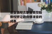 包含洛阳古都丽景控股债权转让政府债项目的词条