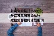 包含央企信托-683号江苏盐城市级AA+政信集合信托计划的词条