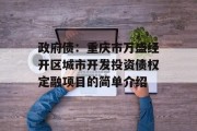 政府债：重庆市万盛经开区城市开发投资债权定融项目的简单介绍