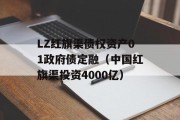 LZ红旗渠债权资产01政府债定融（中国红旗渠投资4000亿）