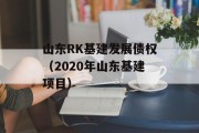 山东RK基建发展债权（2020年山东基建项目）