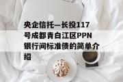 央企信托—长投117号成都青白江区PPN银行间标准债的简单介绍