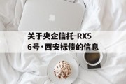 关于央企信托-RX56号·西安标债的信息