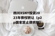 四川XSNY投资2023年债权转让（p2p国家禁止债转股）