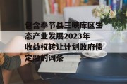 包含奉节县三峡库区生态产业发展2023年收益权转让计划政府债定融的词条