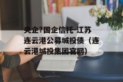 央企?国企信托-江苏连云港公募城投债（连云港城投集团官网）