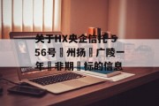 关于HX央企信托-556号‮州扬‬广陵一年‮非期‬标的信息