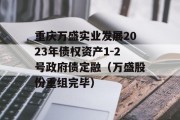 重庆万盛实业发展2023年债权资产1-2号政府债定融（万盛股份重组完毕）