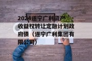 2024遂宁广利资产收益权转让定融计划政府债（遂宁广利集团有限公司）