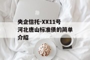 央企信托-XX11号河北唐山标准债的简单介绍