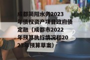 成都简阳水务2023年债权资产项目政府债定融（成都市2022年预算执行情况和2023年预算草案）