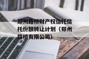 郑州路桥财产权信托信托份额转让计划（郑州路桥有限公司）