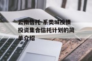 云南信托-系类城投债投资集合信托计划的简单介绍