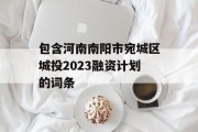 包含河南南阳市宛城区城投2023融资计划的词条