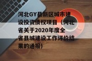 河北GY县新区城市建设投资债权项目（河北省关于2020年度全省县城建设工作评价结果的通报）