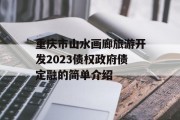 重庆市山水画廊旅游开发2023债权政府债定融的简单介绍