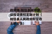 政府债-阳信县城市建设投资债权定融计划（阳信县人民政府拟征收土地公告）