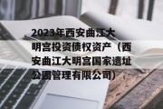 2023年西安曲江大明宫投资债权资产（西安曲江大明宫国家遗址公园管理有限公司）