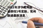 2022年济宁兖州融通债权1号定融，兖州融通最新消息