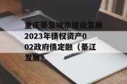 重庆綦发城市建设发展2023年债权资产002政府债定融（綦江发展）