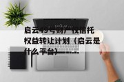 启云49号财产权信托权益转让计划（启云是什么平台）