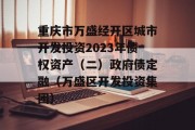 重庆市万盛经开区城市开发投资2023年债权资产（二）政府债定融（万盛区开发投资集团）