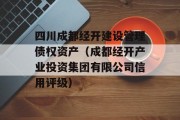 四川成都经开建设管理债权资产（成都经开产业投资集团有限公司信用评级）