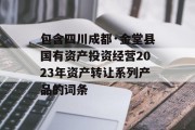 包含四川成都·金堂县国有资产投资经营2023年资产转让系列产品的词条