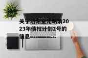 关于洛阳金元明清2023年债权计划2号的信息