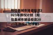 阳信县城市建设投资2023年债权计划（阳信县城市建设投资2023年债权计划项目）