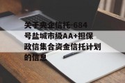 关于央企信托-684号盐城市级AA+担保政信集合资金信托计划的信息