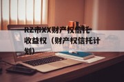 RZ市XX财产权信托收益权（财产权信托计划）