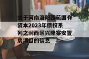 关于河南洛阳西苑国有资本2023年债权系列之涧西区兴隆寨安置房项目的信息