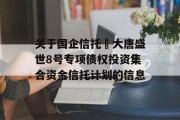 关于国企信托•大唐盛世8号专项债权投资集合资金信托计划的信息