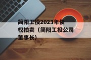 简阳工投2023年债权拍卖（简阳工投公司董事长）