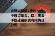 金泽城投债7号四川巴中投资基金，四川省金泽信建设投资有限责任公司