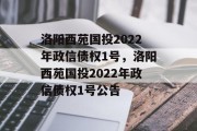 洛阳西苑国投2022年政信债权1号，洛阳西苑国投2022年政信债权1号公告