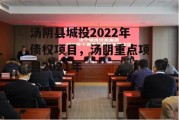 汤阴县城投2022年债权项目，汤阴重点项目2021年