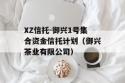 XZ信托-御兴1号集合资金信托计划（御兴茶业有限公司）