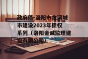 政府债-洛阳市金河城市建设2023年债权系列（洛阳金诚监理建设有限公司）