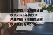 重庆市南川区城市建设投资2023年债权资产政府债（南川区城市投资集团有限公司）