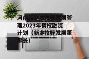 河南新乡市牧野发展管理2023年债权融资计划（新乡牧野发展董事长）