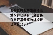 金堂县兴金开发债权收益权转让项目（金堂县兴金开发债权收益权转让项目公示）