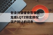 包含川渝省会百强区—龙泉LQTZ特定债权资产转让的词条