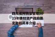 四川成阿物业管理2023年债权资产政府债定融的简单介绍