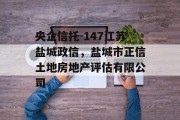 央企信托-147江苏盐城政信，盐城市正信土地房地产评估有限公司