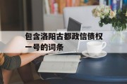 包含洛阳古都政信债权一号的词条