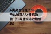 A类央企信托-159号盐城双AA+非标政信（江苏盐城市政信信托）