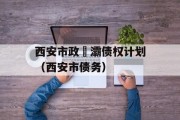 西安市政浐灞债权计划（西安市债务）