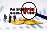 央企信托-省会郑州1年期非标，郑州中原信托